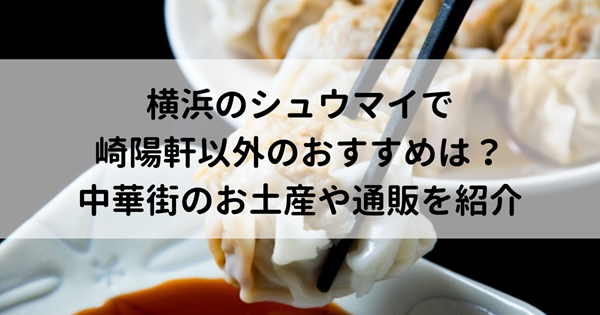 横浜のシュウマイで崎陽軒以外のおすすめは？中華街のお土産や通販を紹介