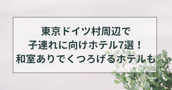 東京ドイツ村周辺のホテルで子連れ向け7選！和室ありでくつろげる宿泊施設も