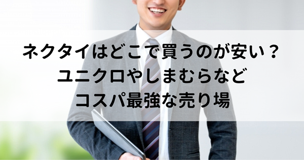 ネクタイはどこで買うのが安い？ユニクロやしまむらなどコスパ最強な売り場