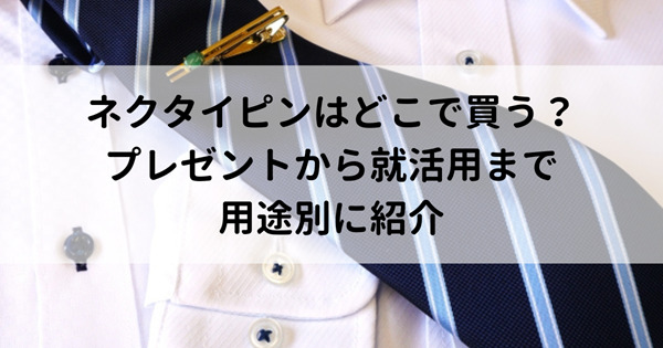 ネクタイピンはどこで買う？プレゼントから就活用まで用途別に紹介